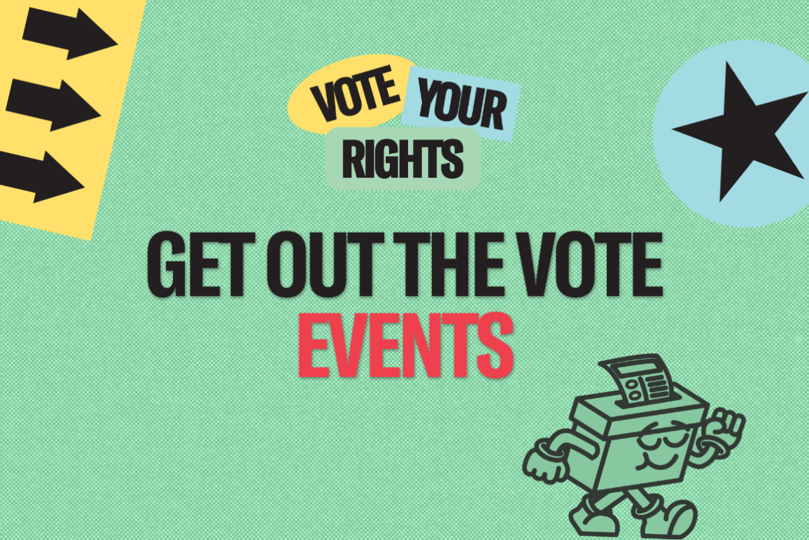 An image with a green background and the words Get Out the Vote Events across it. There is an icon that says Vote Your Rights in blue, yelllow, and green, as well as a blue star, a black poll box, and yellow arrows.